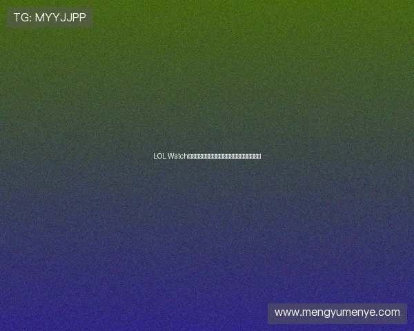 LOL Watch全方位功能解析与英雄联盟赛事观赛新体验指南